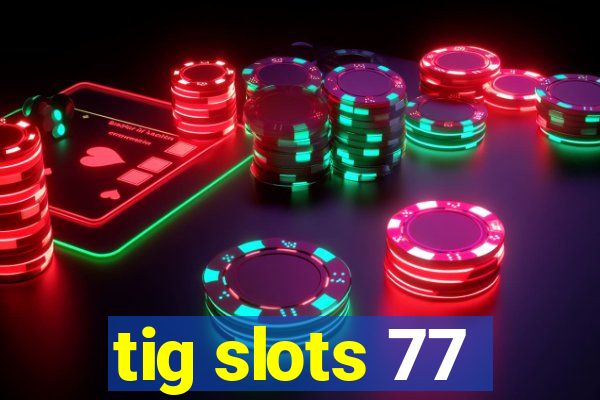 tig slots 77