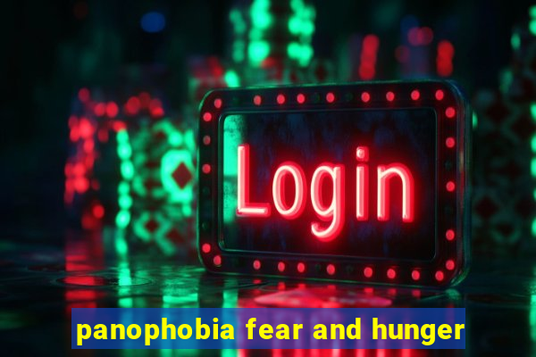 panophobia fear and hunger