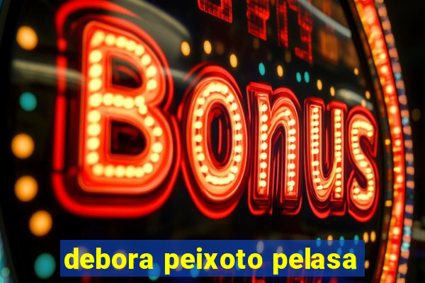 debora peixoto pelasa
