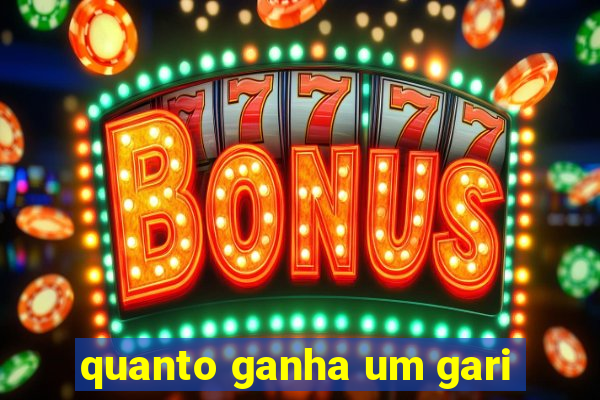 quanto ganha um gari