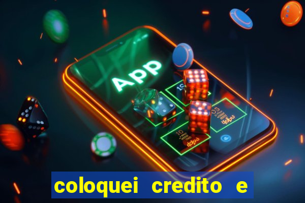 coloquei credito e nao caiu vivo