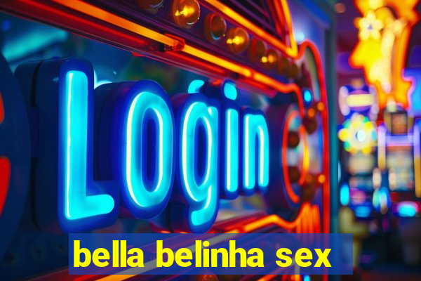 bella belinha sex