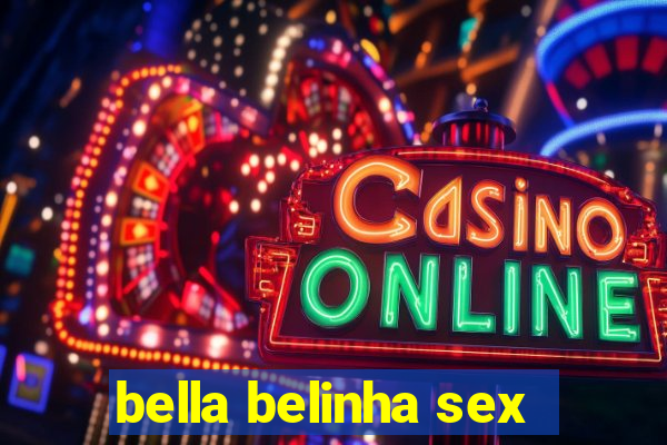 bella belinha sex
