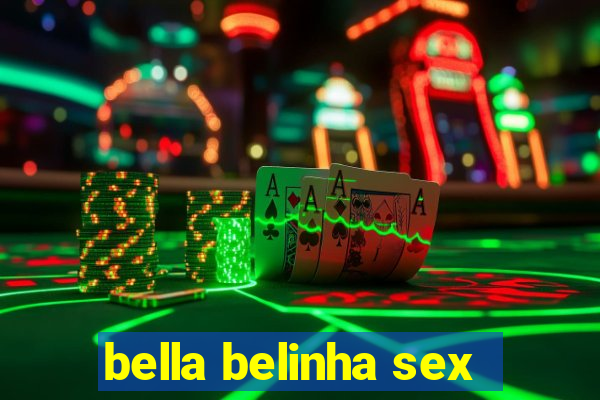 bella belinha sex