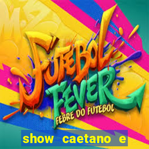 show caetano e maria betania bh