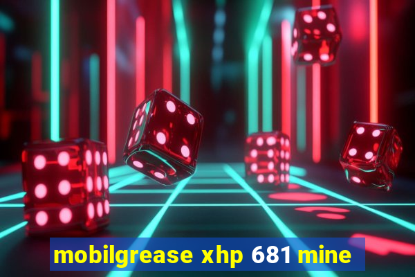 mobilgrease xhp 681 mine
