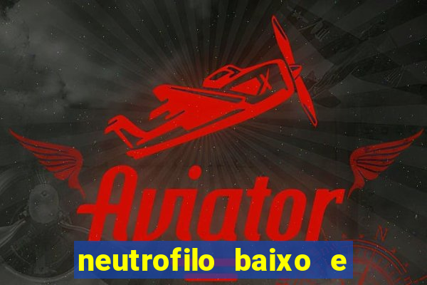 neutrofilo baixo e linfocito alto
