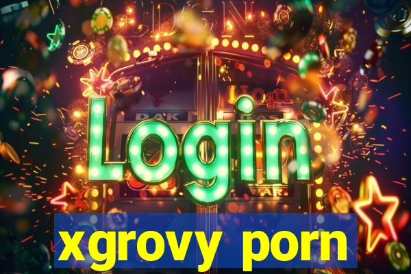 xgrovy porn
