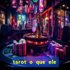 tarot o que ele sente por mim