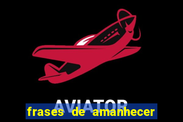 frases de amanhecer com deus