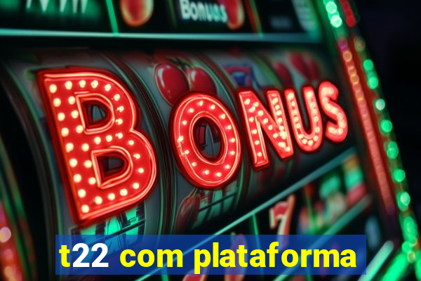 t22 com plataforma