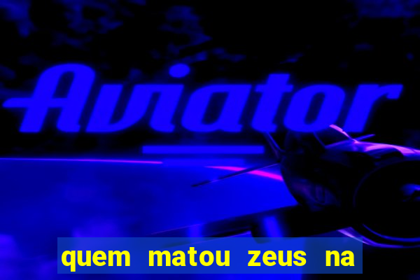 quem matou zeus na mitologia grega
