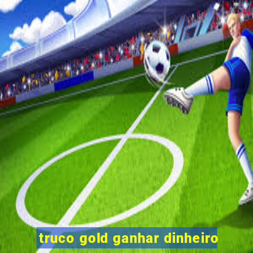 truco gold ganhar dinheiro