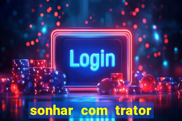 sonhar com trator que bicho jogar