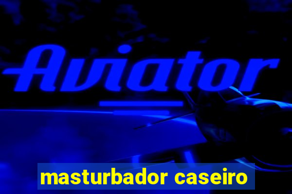 masturbador caseiro
