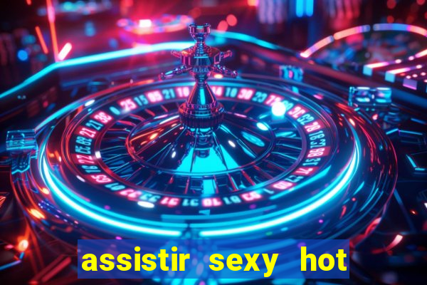 assistir sexy hot online gratis