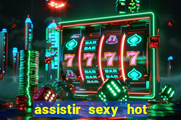 assistir sexy hot online gratis