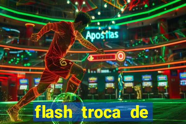 flash troca de corpo parte 2