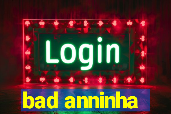 bad anninha