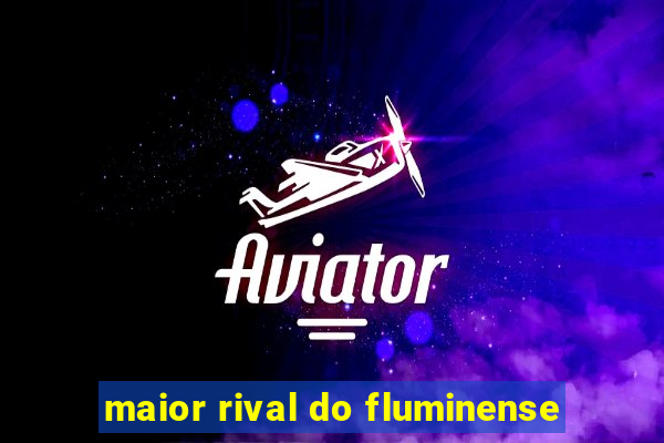 maior rival do fluminense