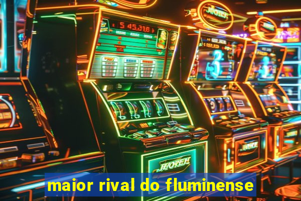 maior rival do fluminense