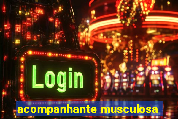 acompanhante musculosa
