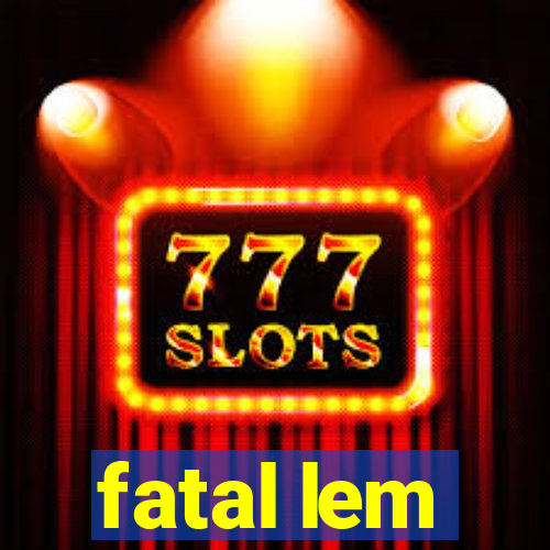 fatal lem