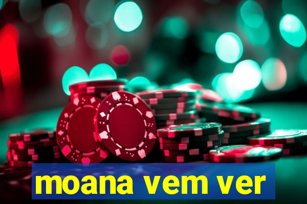 moana vem ver