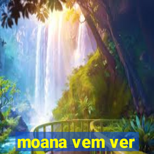 moana vem ver