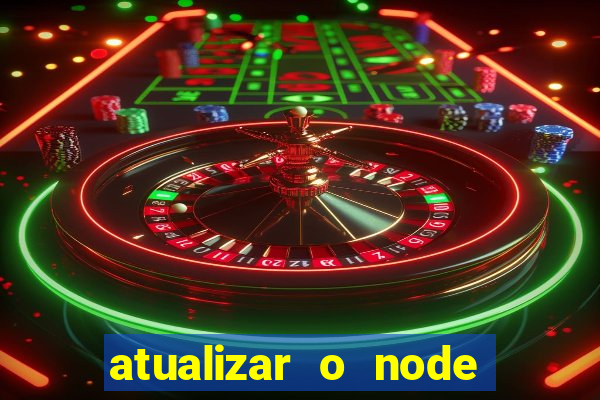 atualizar o node no windows