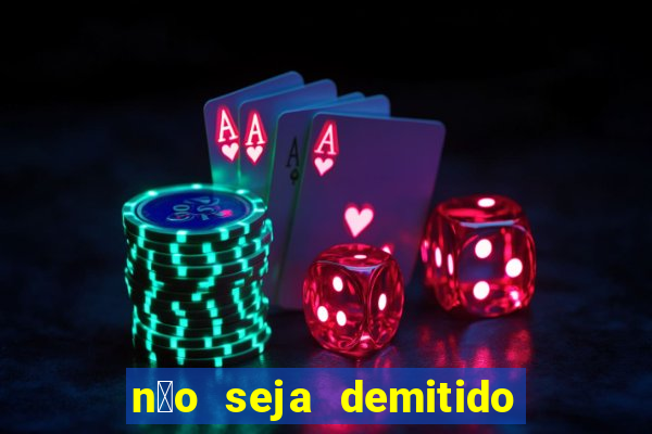 n茫o seja demitido como ganhar na loteria