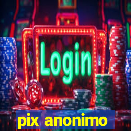 pix anonimo