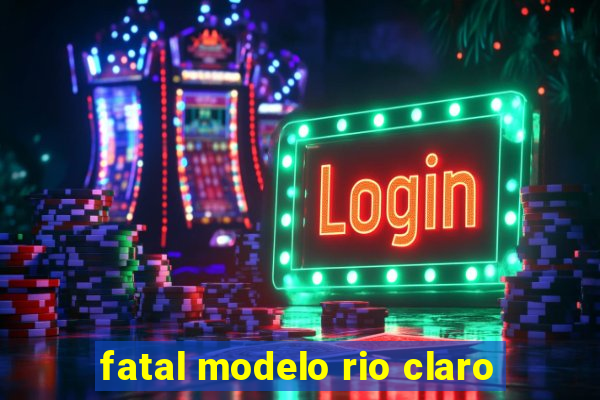 fatal modelo rio claro