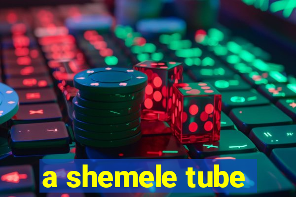 a shemele tube