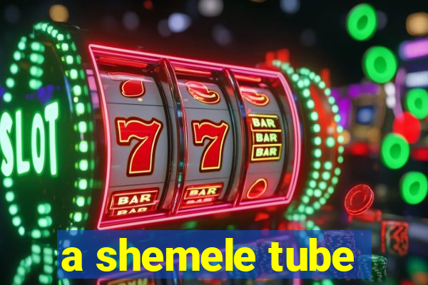 a shemele tube