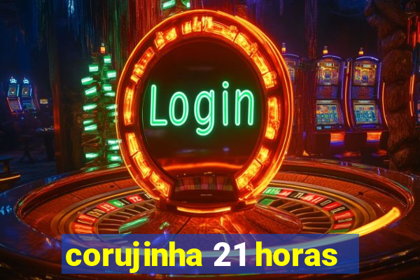 corujinha 21 horas