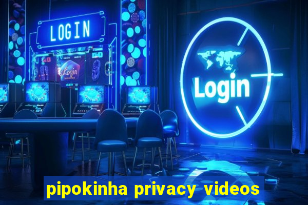 pipokinha privacy videos