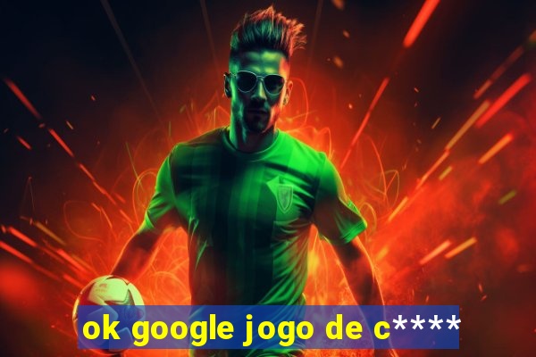 ok google jogo de c****