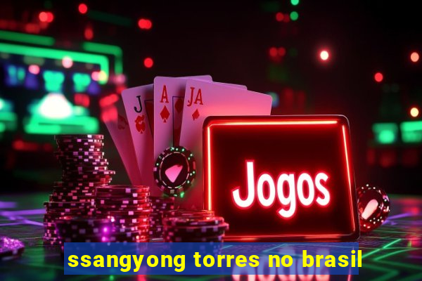 ssangyong torres no brasil