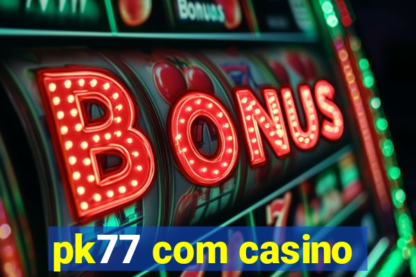 pk77 com casino