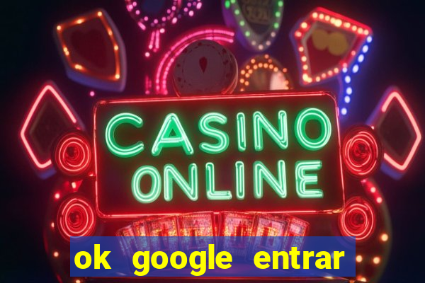ok google entrar no jogo de c****