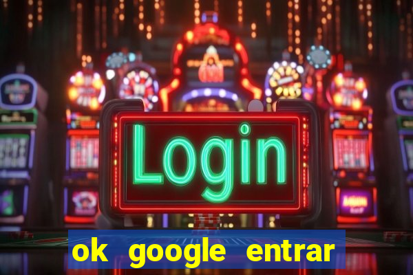 ok google entrar no jogo de c****