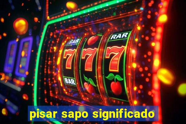 pisar sapo significado