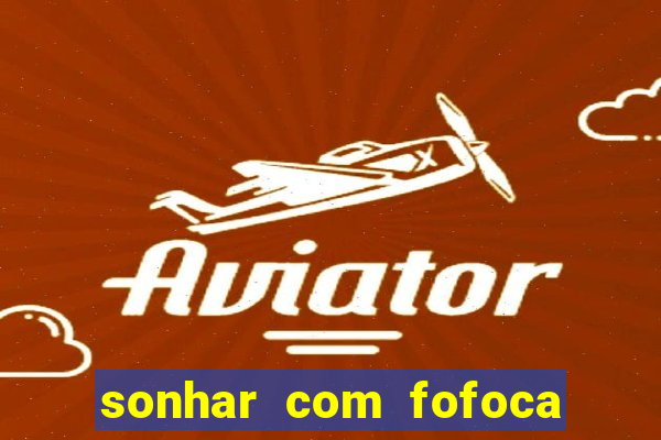 sonhar com fofoca jogo do bicho