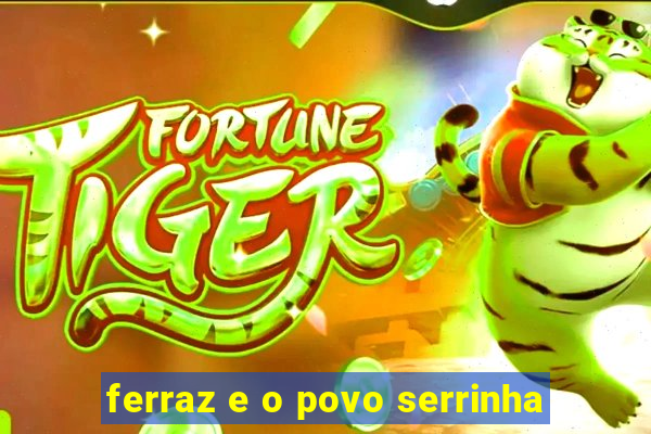 ferraz e o povo serrinha