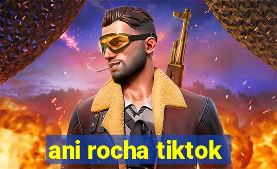 ani rocha tiktok