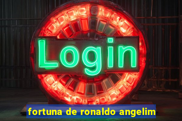 fortuna de ronaldo angelim