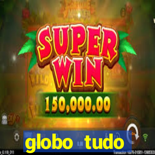 globo tudo absolutamente tudo