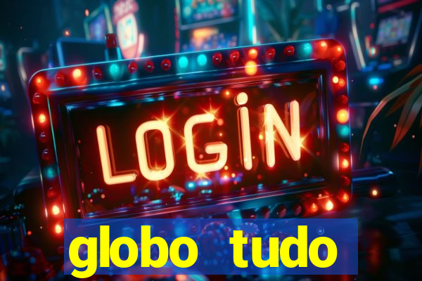 globo tudo absolutamente tudo