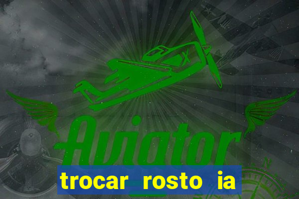 trocar rosto ia online mudar rosto